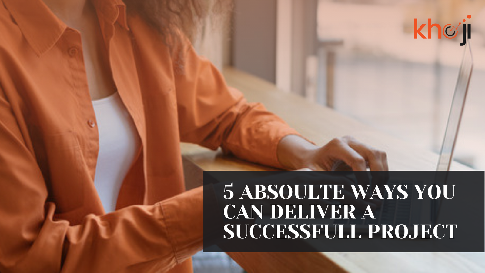 5 absolute ways you can deliver a successful project